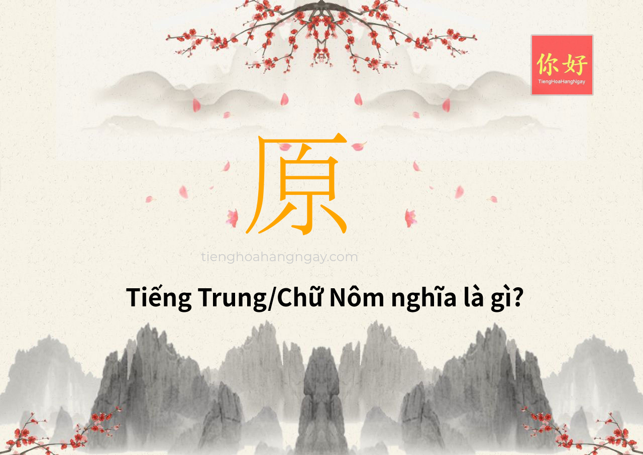 Tra từ: 原 - ý nghĩa và chiết tự chữ 原, chiết tự chữ NGUYÊN, NGUYỆN